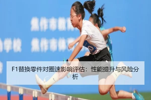 F1替换零件对圈速影响评估：性能提升与风险分析